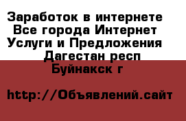 Заработок в интернете - Все города Интернет » Услуги и Предложения   . Дагестан респ.,Буйнакск г.